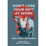 Don't Lose Your Sh*t at Work: Stay Calm. Be Heard.