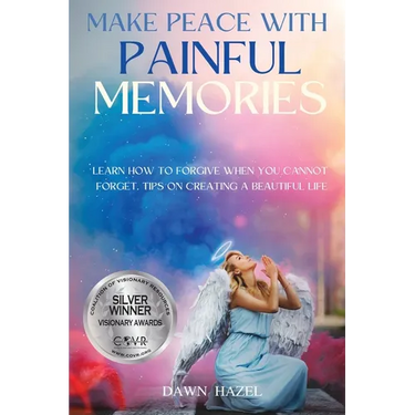 Make Peace With Painful Memories: Learn How To Forgive When You Cannot Forget. Tips On Creating A Beautiful Life