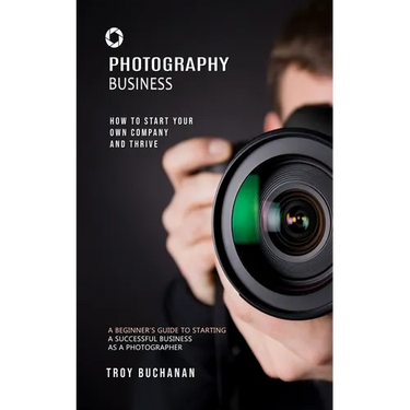 Photography Business: How to Start Your Own Company and Thrive (A Beginner's Guide to Starting a Successful Business as a Photographer)