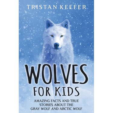 Wolves for Kids: Amazing Facts and True Stories about the Gray Wolf and Arctic Wolf
