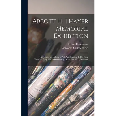 Abbott H. Thayer Memorial Exhibition: The Corcoran Gallery of Art, Washington, D.C., From Tuesday, May 9th, to Wednesday, May 31st, 1922, Inclusive