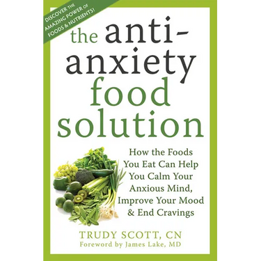 The Antianxiety Food Solution: How the Foods You Eat Can Help You Calm Your Anxious Mind, Improve Your Mood, and End Cravings