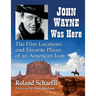 John Wayne Was Here: The Film Locations and Favorite Places of an American Icon