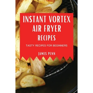 Instant Vortex Air Fryer Recipes: Tasty Recipes for Beginners