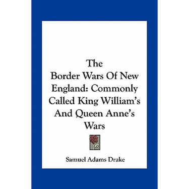 The Border Wars Of New England: Commonly Called King William's And Queen Anne's Wars