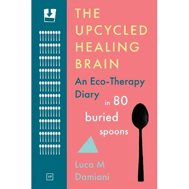 The Upcycled Healing Brain: An Eco-Therapy Diary in 80 Buried Spoons