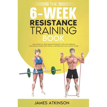 The 6-Week Resistance Training Book: Lose weight & tone muscle efficiently with this exercise challenge & simple diet advice. A method that will alway