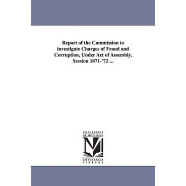 Report of the Commission to investigate Charges of Fraud and Corruption, Under Act of Assembly, Session 1871-'72 ...