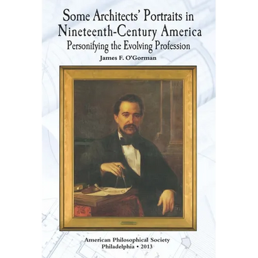 Some Architects' Portraits in Nineteenth-Century America: Personifying the Evolving Profession Transactions, American Philosophical Society (Vol. 103,