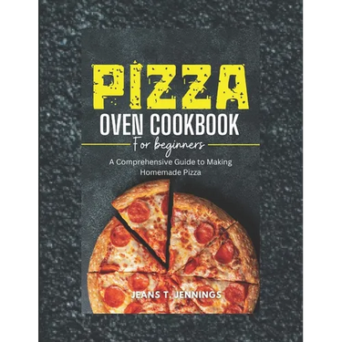 Pizza Oven Cookbook for Beginners: A Comprehensive Guide to Making Homemade Pizza