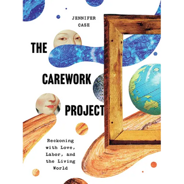 The Carework Project: Reckoning with Love, Labor, and the Living World