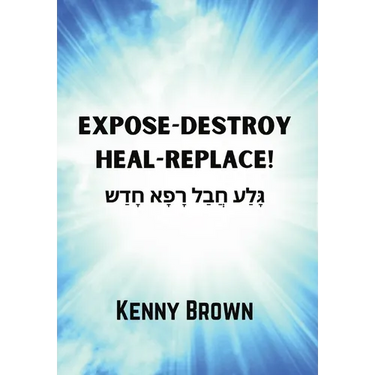 Expose-Destroy- Heal- Replace!: גָּלַע חֲבַל רָפָא 