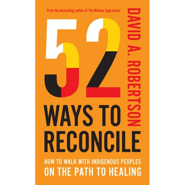 52 Ways to Reconcile: How to Walk with Indigenous Peoples on the Path to Healing