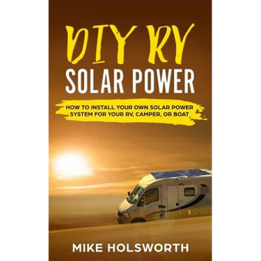 DIY RV Solar Power: How to Install Your Own Solar Power System for Your Rv, Camper, or Boat