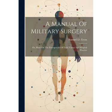 A Manual Of Military Surgery: Or, Hints On The Emergencies Of Field, Camp And Hospital Practice