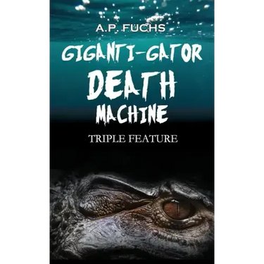 Giganti-gator Death Machine: Triple Feature: Three Novellas of Cryptid Horror