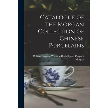 Catalogue of the Morgan Collection of Chinese Porcelains