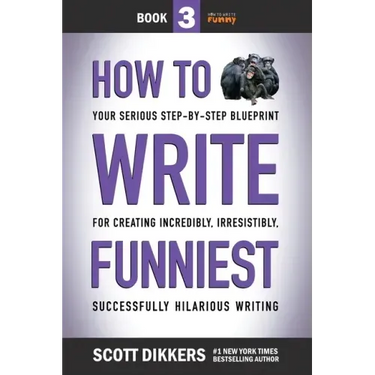 How to Write Funniest: Book Three of Your Serious Step-by-Step Blueprint for Creating Incredibly, Irresistibly, Successfully Hilarious Writin