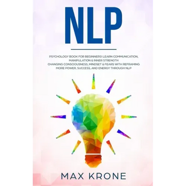 Nlp: Psychology book for beginners! Learn communication, manipulation & inner strength - Changing consciousness, mindset &