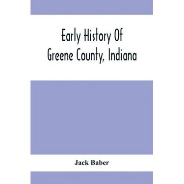 Early History Of Greene County, Indiana: As Taken From The Official Records, And Compiled From Authentic Recollection, By Pioneer Settlers; Embracing