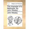 The Character of a Methodist. by John Wesley, ...
