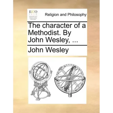 The Character of a Methodist. by John Wesley, ...