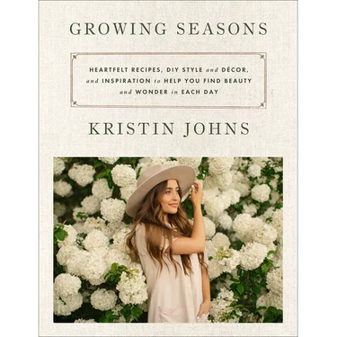 Growing Seasons: Heartfelt Recipes, DIY Style and Décor, and Inspiration to Help You Find Beauty and Wonder in Each Day