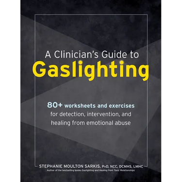 A Clinician's Guide to Gaslighting: 80+ Worksheets and Exercises for Detection, Intervention, and Healing from Emotional Abuse
