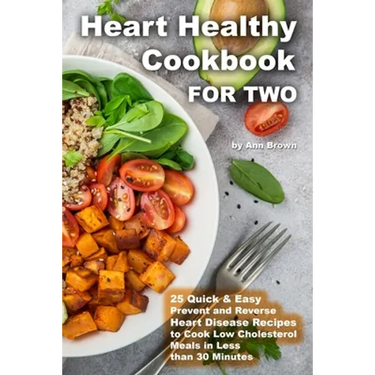 Heart Healthy Cookbook for Two 25 Quick & Easy Prevent and Reverse Heart Disease Recipes to Cook Low Cholesterol Meals in Less than 30 minutes