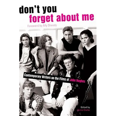 Don't You Forget about Me: Contemporary Writers on the Films of John Hughes
