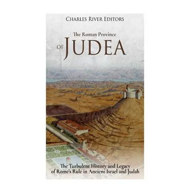 The Roman Province of Judea: The Turbulent History and Legacy of Rome's Rule in Ancient Israel and Judah