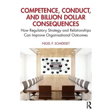 Competence, Conduct, and Billion Dollar Consequences: How Regulatory Strategy and Relationships Can Improve Organisational Outcomes