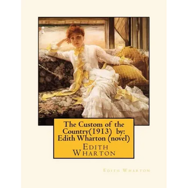 The Custom of the Country(1913) by: Edith Wharton (novel)