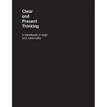 Clear and Present Thinking: A Handbook in Logic and Rationality