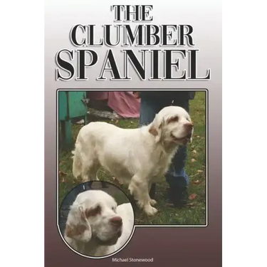 The Clumber Spaniel: A Complete and Comprehensive Owners Guide To: Buying, Owning, Health, Grooming, Training, Obedience, Understanding and