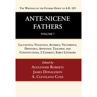 Ante-Nicene Fathers: Translations of the Writings of the Fathers Down to A.D. 325, Volume 7: Lactantius, Venantius, Asterius, Victorinus, Dionysius, A