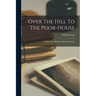 Over The Hill To The Poor-house: & Over The Hill From The Poor-house
