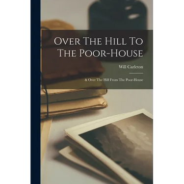 Over The Hill To The Poor-house: & Over The Hill From The Poor-house