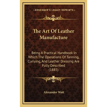 The Art Of Leather Manufacture: Being A Practical Handbook In Which The Operations Of Tanning, Currying, And Leather Dressing Are Fully Described (188