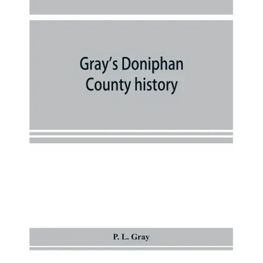 Gray's Doniphan County history. A record of the happenings of half a hundred years