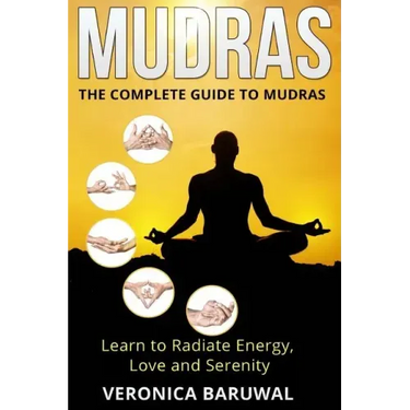 Mudras: The Complete Guide to Mudras - Learn To Radiate Energy, Love and Serenity