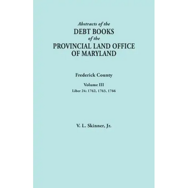 Abstracts of the Debt Books of the Provincial Land Office of Maryland. Frederick County, Volume III: Liber 24: 1762, 1763, 1766