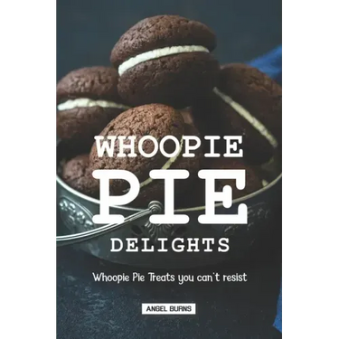 Whoopie Pie Delights: Whoopie Pie Treats You Can't Resist