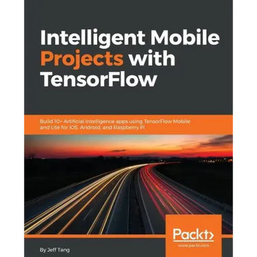 Intelligent Mobile Projects with TensorFlow: Build 10+ Artificial Intelligence apps using TensorFlow Mobile and Lite for iOS, Android, and Raspberry P