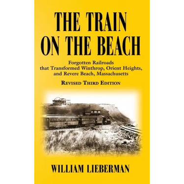 The Train on the Beach: Forgotten Railroads that Transformed Winthrop, Orient Heights, and Revere Beach, Massachusetts