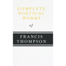 Complete Poetical Works of Francis Thompson;With a Chapter from Francis Thompson, Essays, 1917 by Benjamin Franklin Fisher