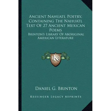 Ancient Nahuatl Poetry, Containing the Nahuatl Text of 27 Ancient Mexican Poems: Brinton's Library of Aboriginal American Literature
