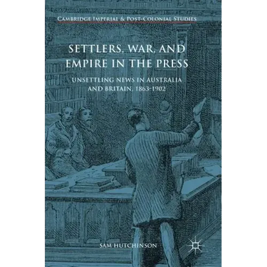 Settlers, War, and Empire in the Press: Unsettling News in Australia and Britain, 1863-1902