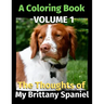 The Thoughts of My Brittany Spaniel: A Coloring Book Volume 1