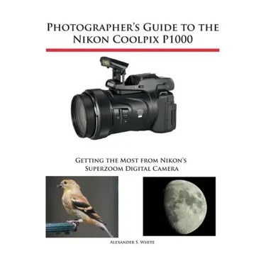 Photographer's Guide to the Nikon Coolpix P1000: Getting the Most from Nikon's Superzoom Digital Camera